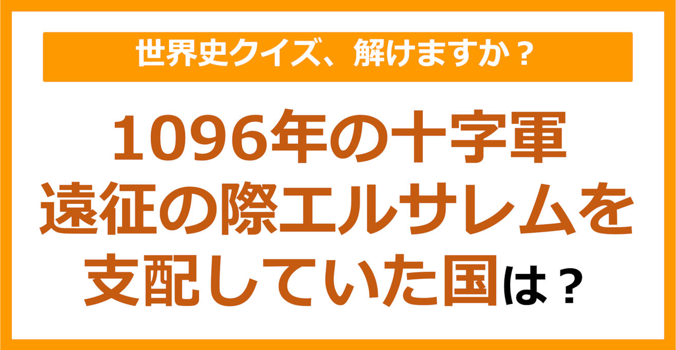 【世界史】1096年の十字軍の遠征の際エルサレムを支配していた国は？（第166問）