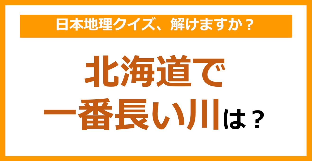 【日本地理】北海道で一番長い川は？（第88問）