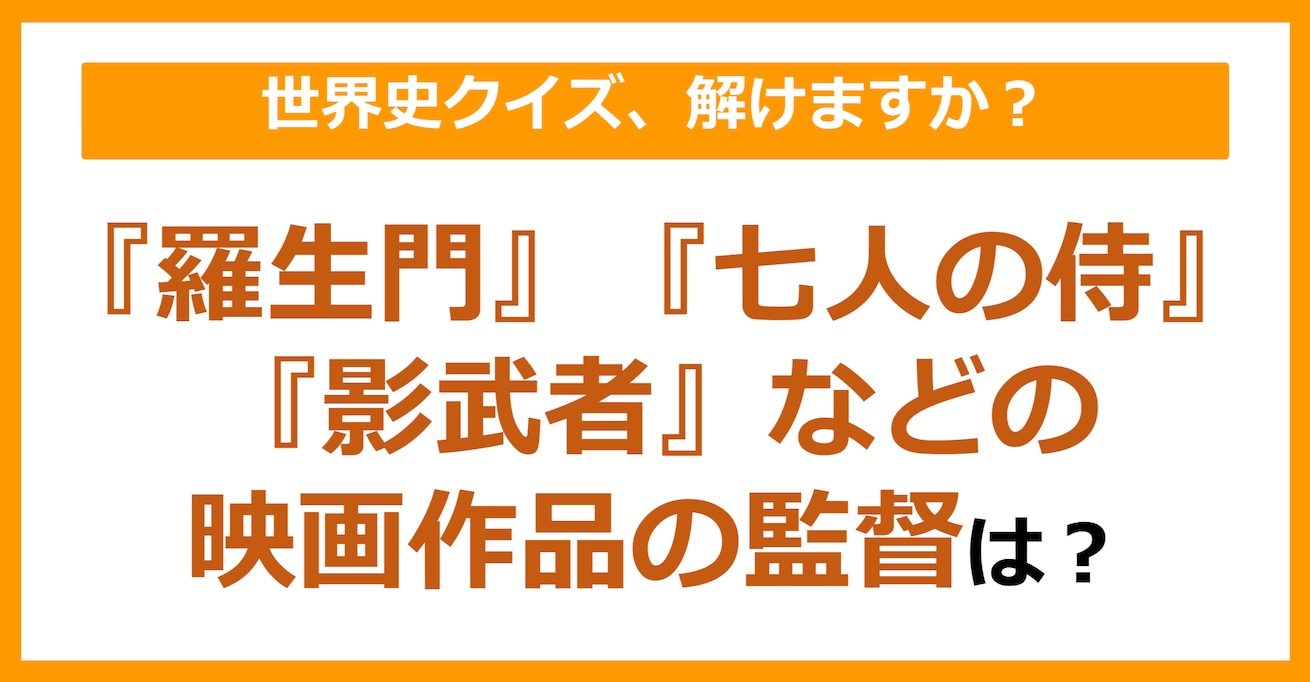 【世界史】『羅生門』『七人の侍』『影武者』などの映画作品の監督は？（第182問）	