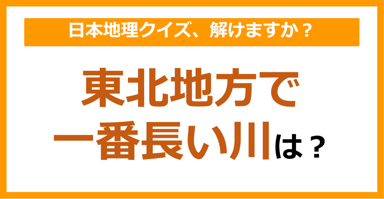 【日本地理】東北地方で一番長い川は？（第89問）