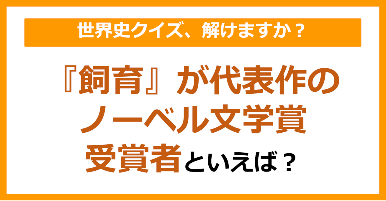 【世界史】『飼育』が代表作のノーベル文学賞受賞者といえば？（第183問）	