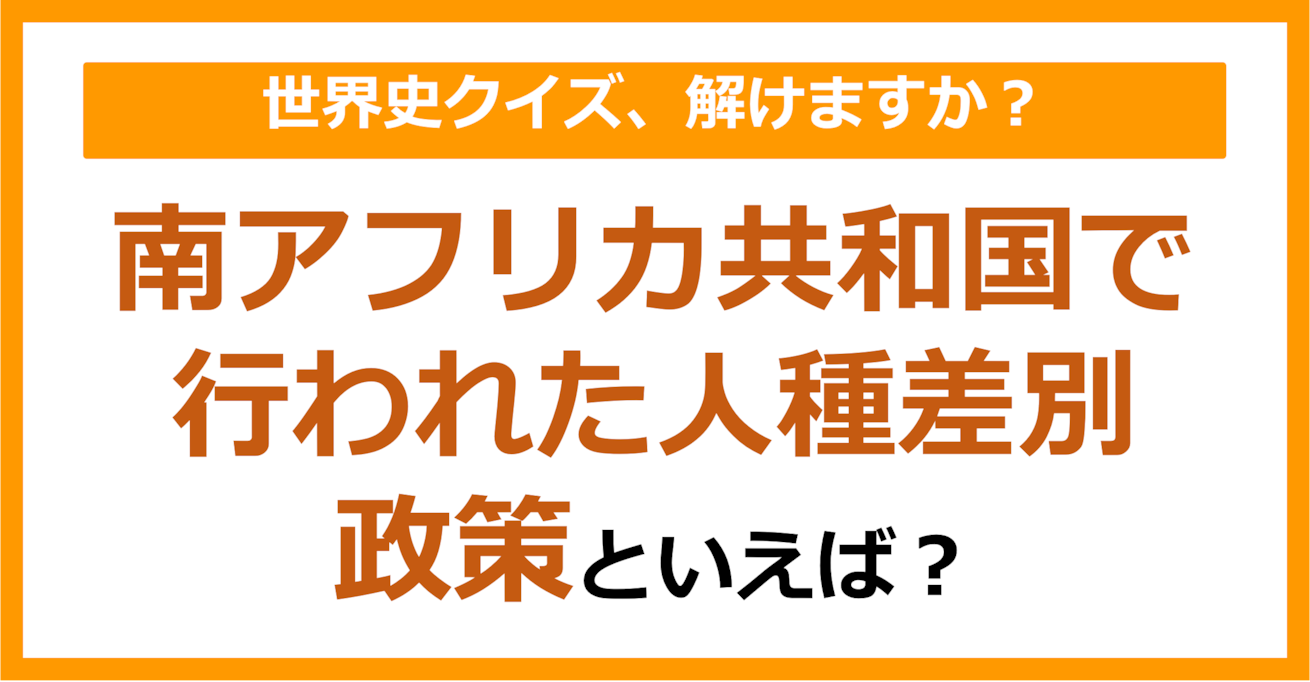 【世界史】南アフリカ共和国で行われた人種差別政策といえば？（第185問）