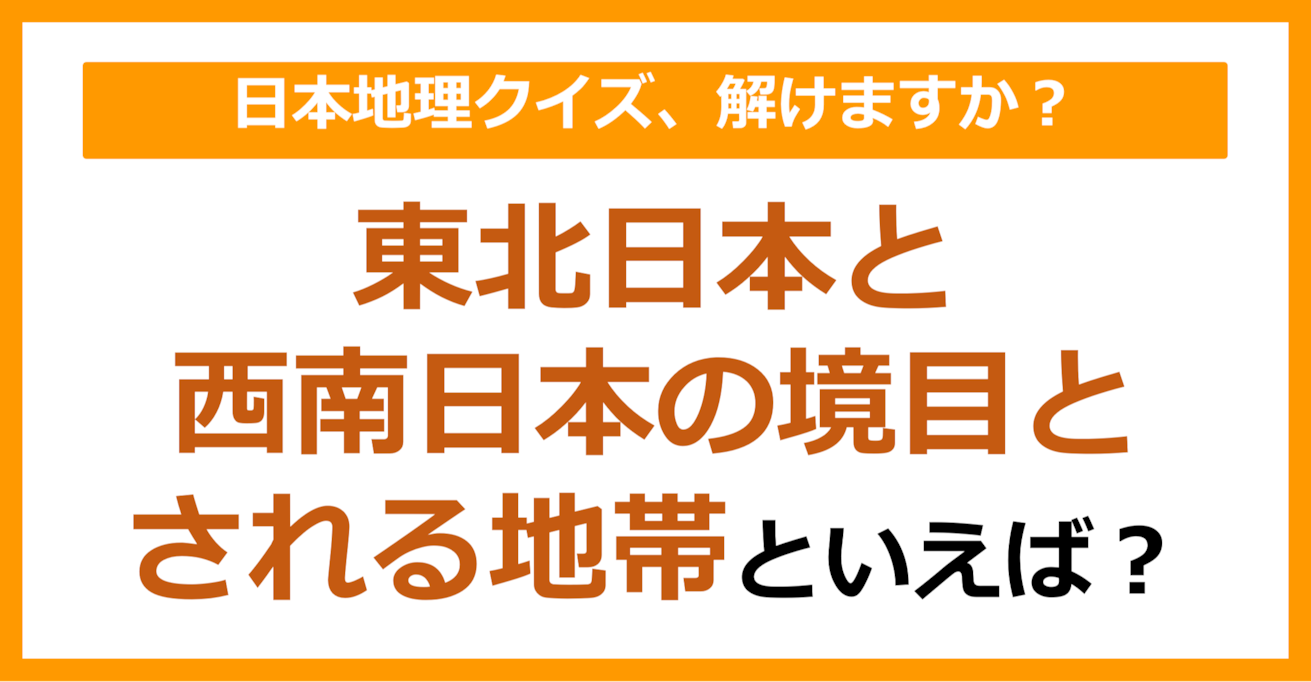 【日本地理】東北日本と西南日本の境目とされる地帯といえば？（第107問）