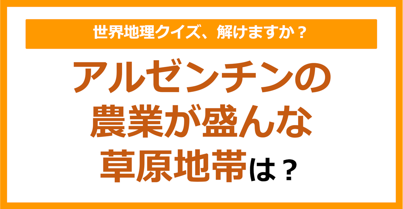 【世界地理】アルゼンチンの農業が盛んな草原地帯は？（第256問）