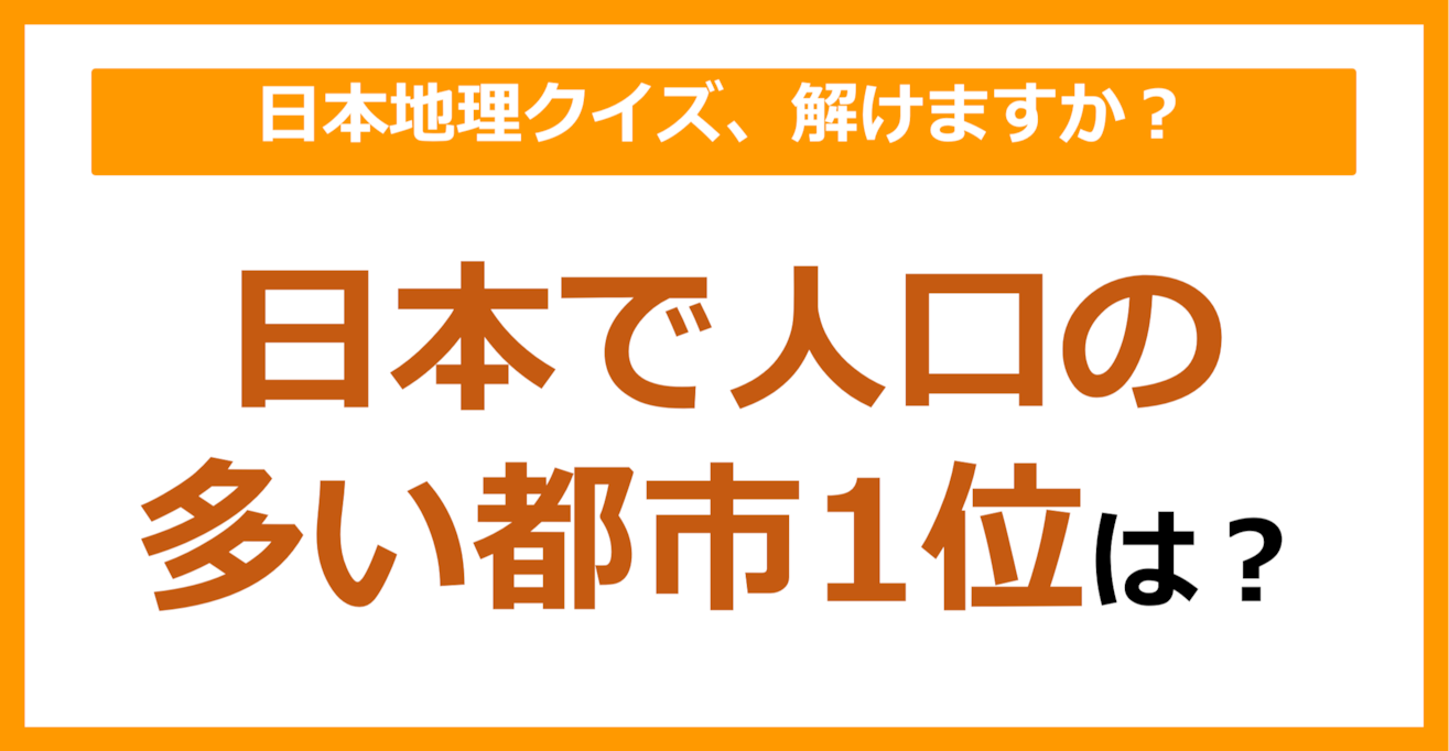 【日本地理】日本で人口の多い都市1位は？（第108問）