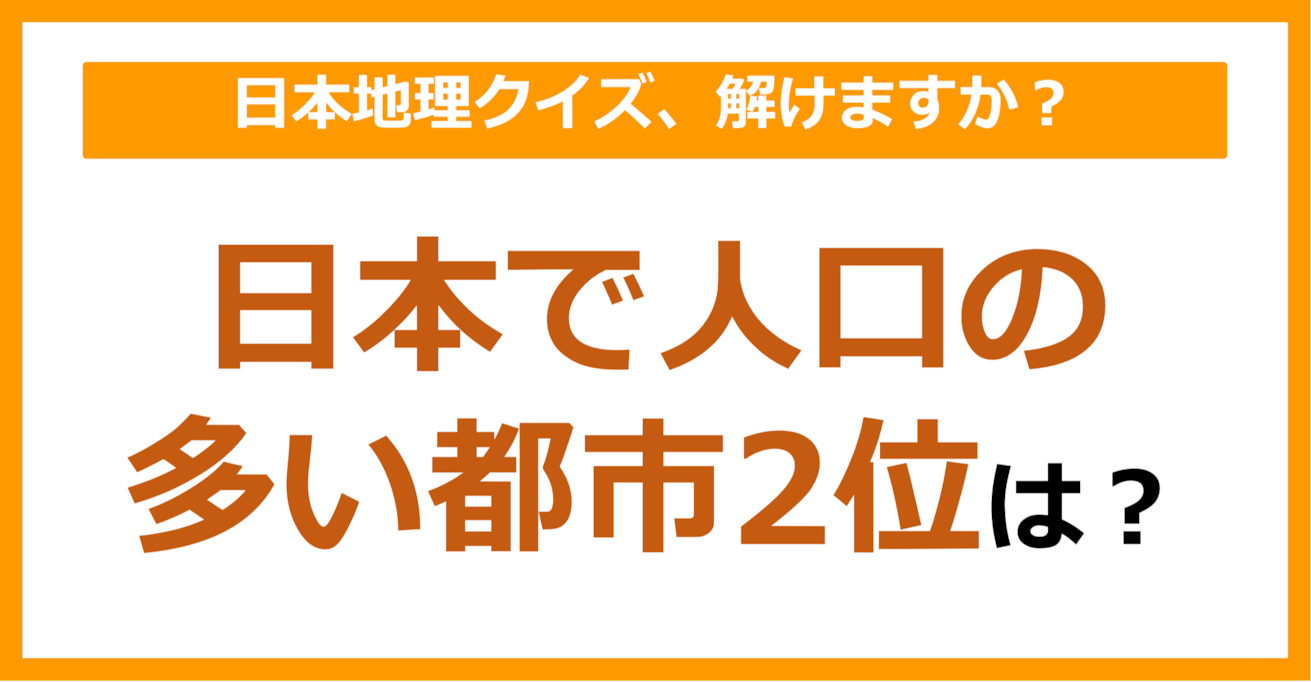 【日本地理】日本で人口の多い都市2位は？（第109問）