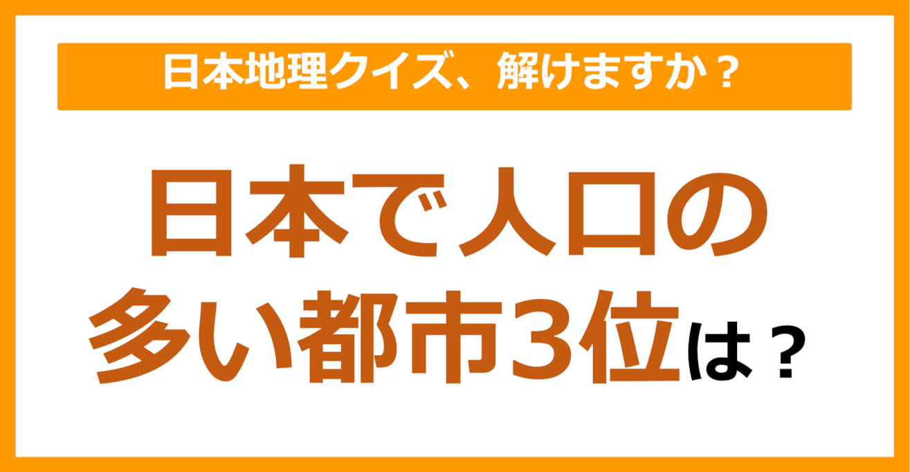 【日本地理】日本で人口の多い都市3位は？（第110問）