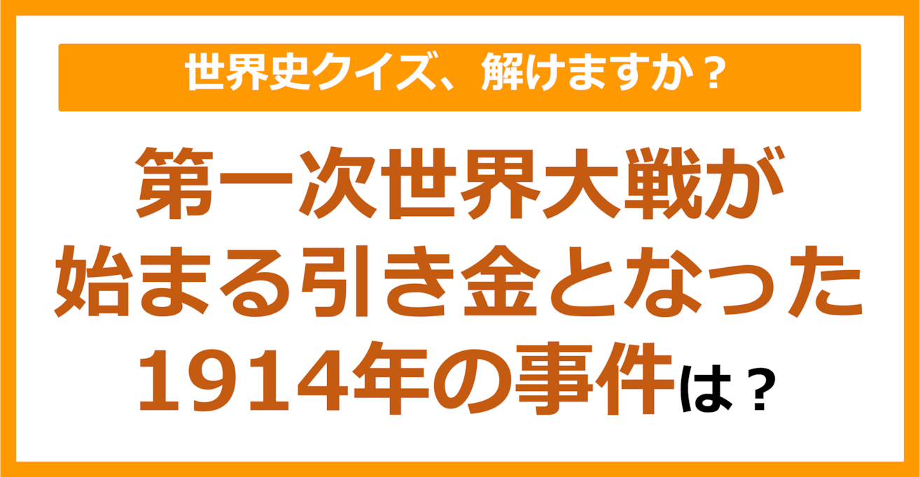 【世界史】第一次世界大戦が始まる引き金となった1914年の事件は？（第235問）