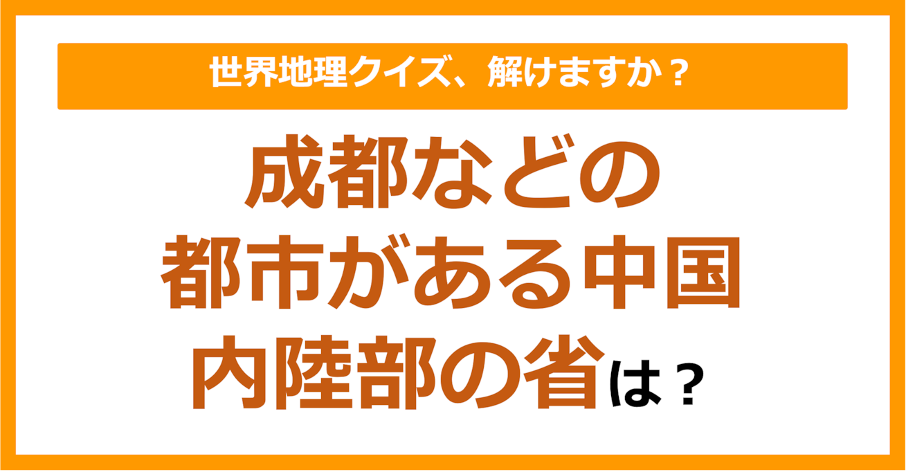 【世界地理】成都などの都市がある中国内陸部の省は？（第288問）