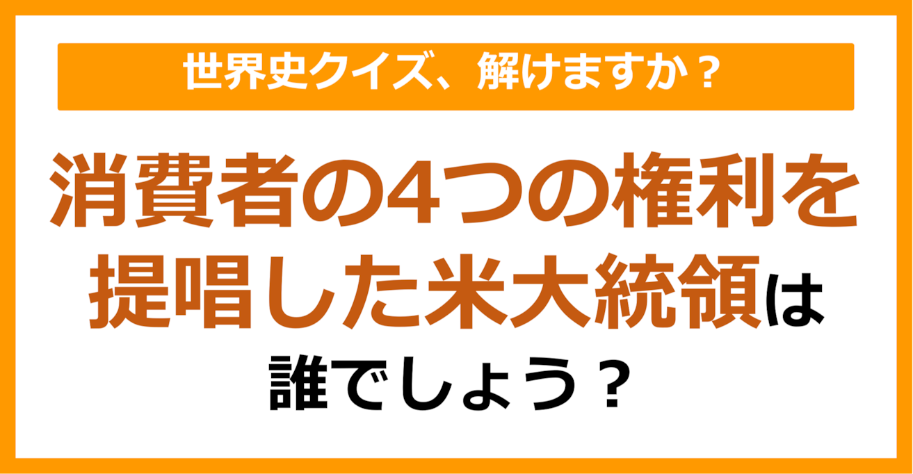 【世界史】消費者の4つの権利を提唱したアメリカ大統領は誰でしょう？（第249問）