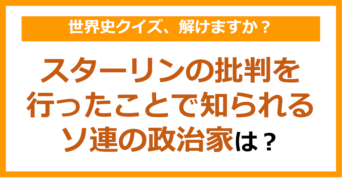 【世界史】スターリンの批判を行ったことで知られるソ連の政治家は？（第250問）