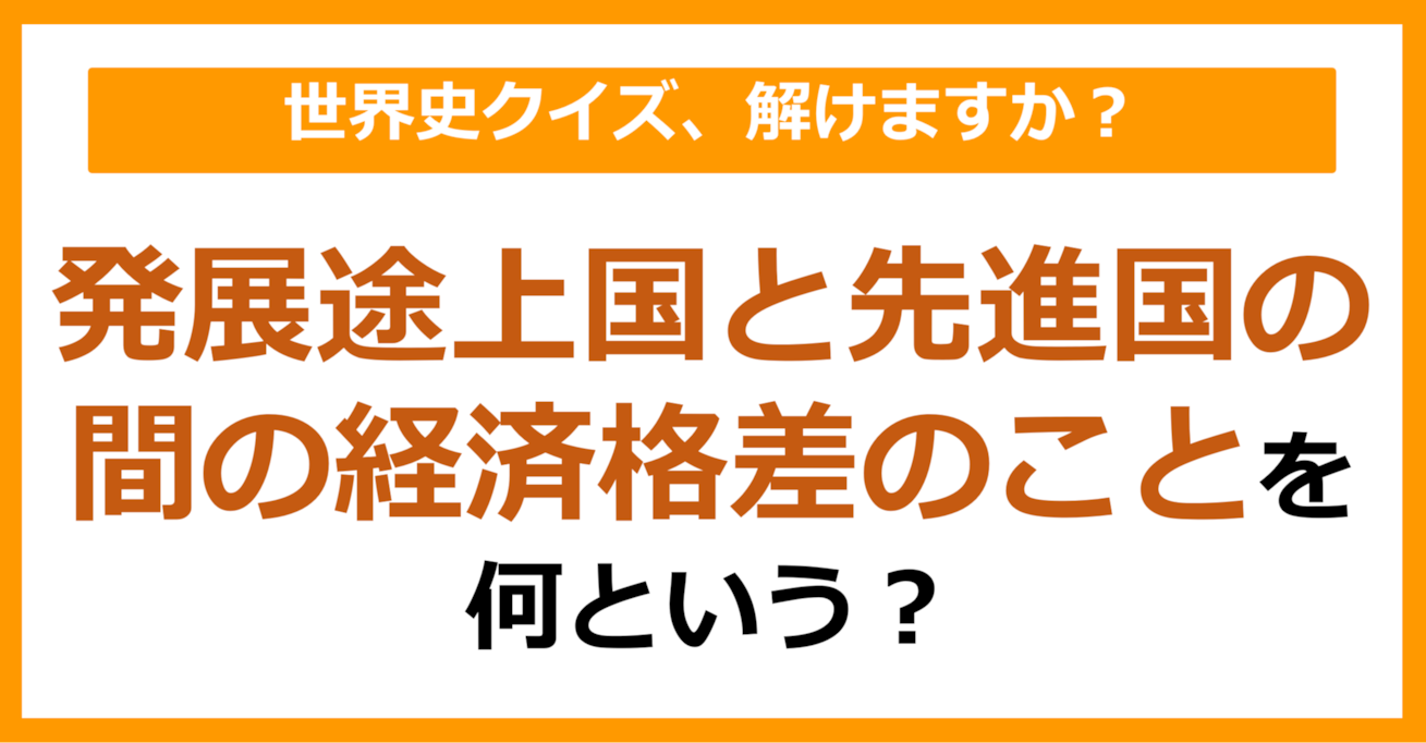 【世界史】発展途上国と先進国の間の経済格差のことを何という？（第252問）