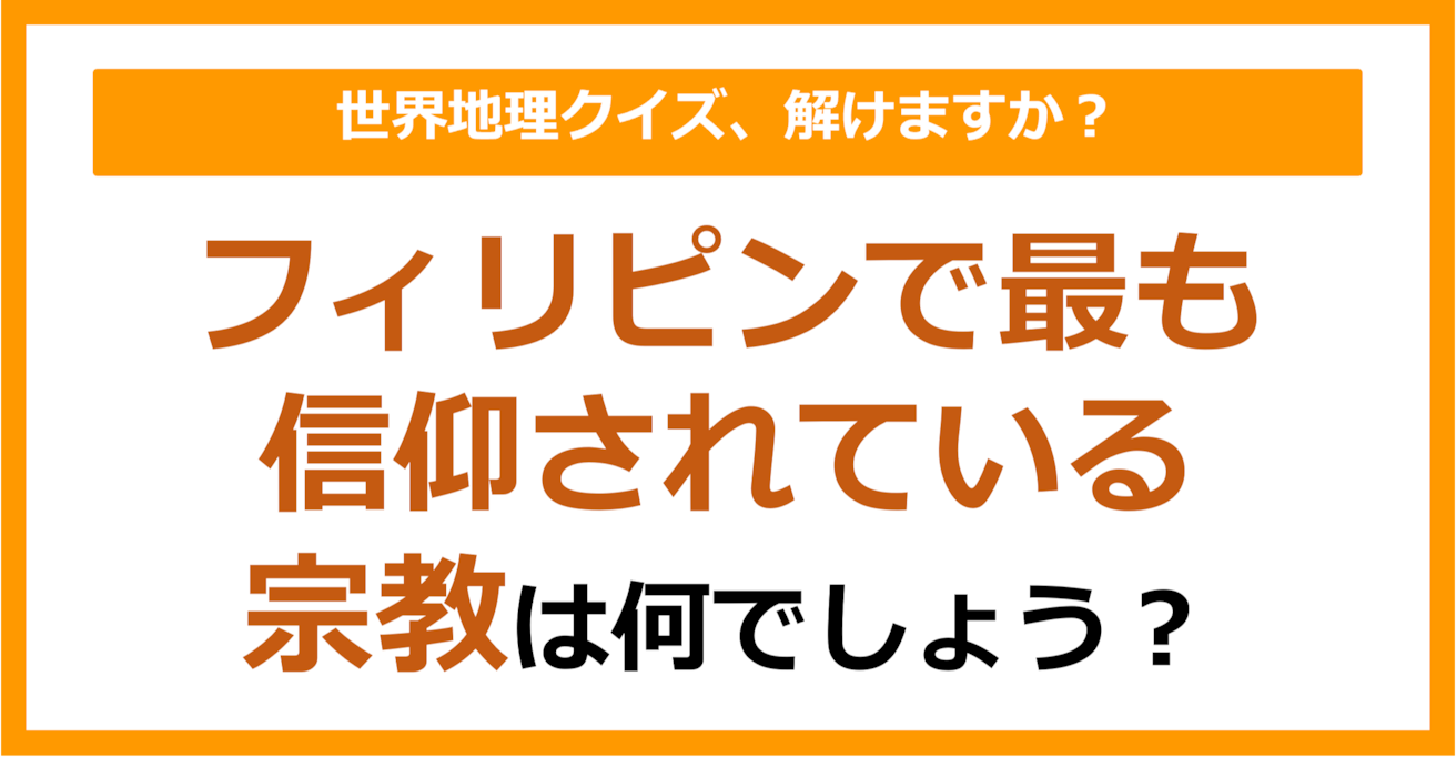 【世界地理】フィリピンで最も信仰されている宗教は何でしょう？（第319問）