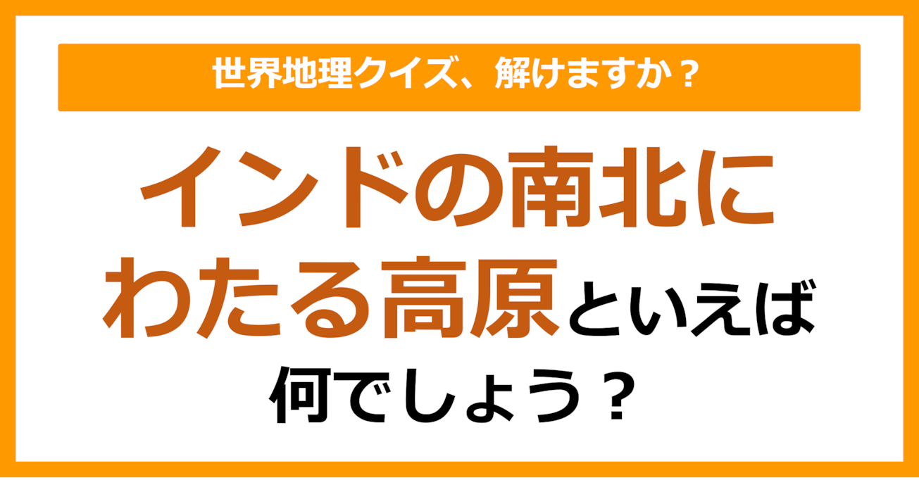 【世界地理】インドの南北にわたる高原といえば何でしょう？（第326問）