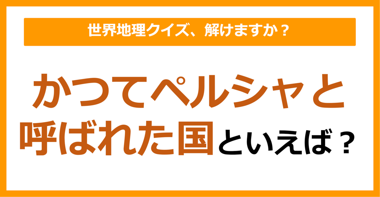 【世界地理】かつてペルシャと呼ばれた国といえば？（第332問）