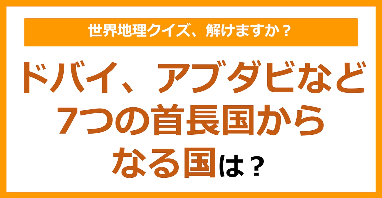 【世界地理】ドバイ、アブダビなど7つの首長国からなる国は？（第334問）