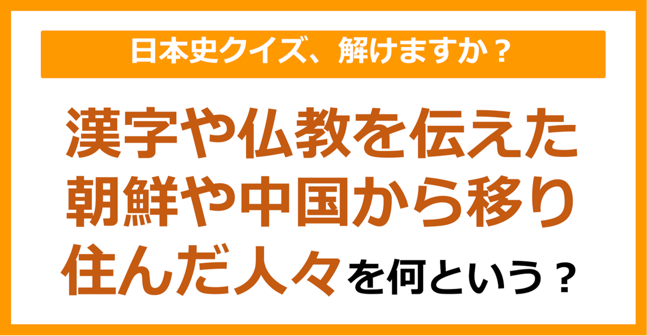 【日本史】漢字や仏教を伝えた朝鮮や中国から移り住んだ人々を何という？（第89問）