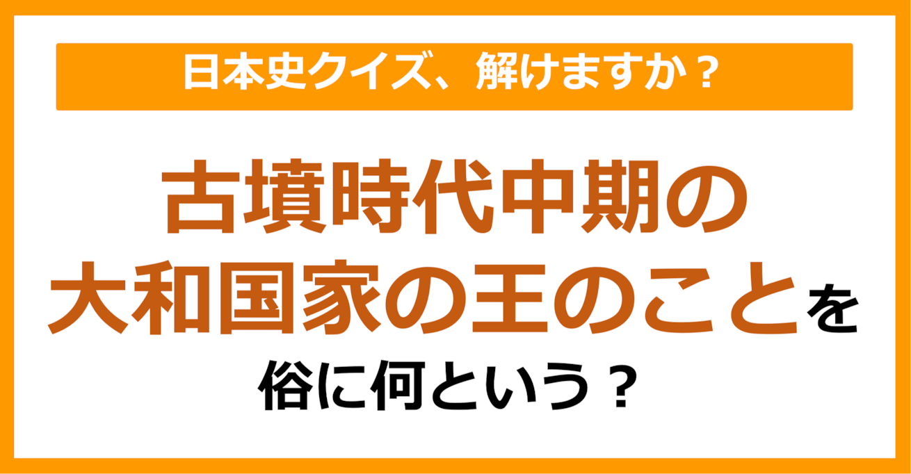【日本史】古墳時代中期の大和国家の王のことを俗に何という？（第90問）