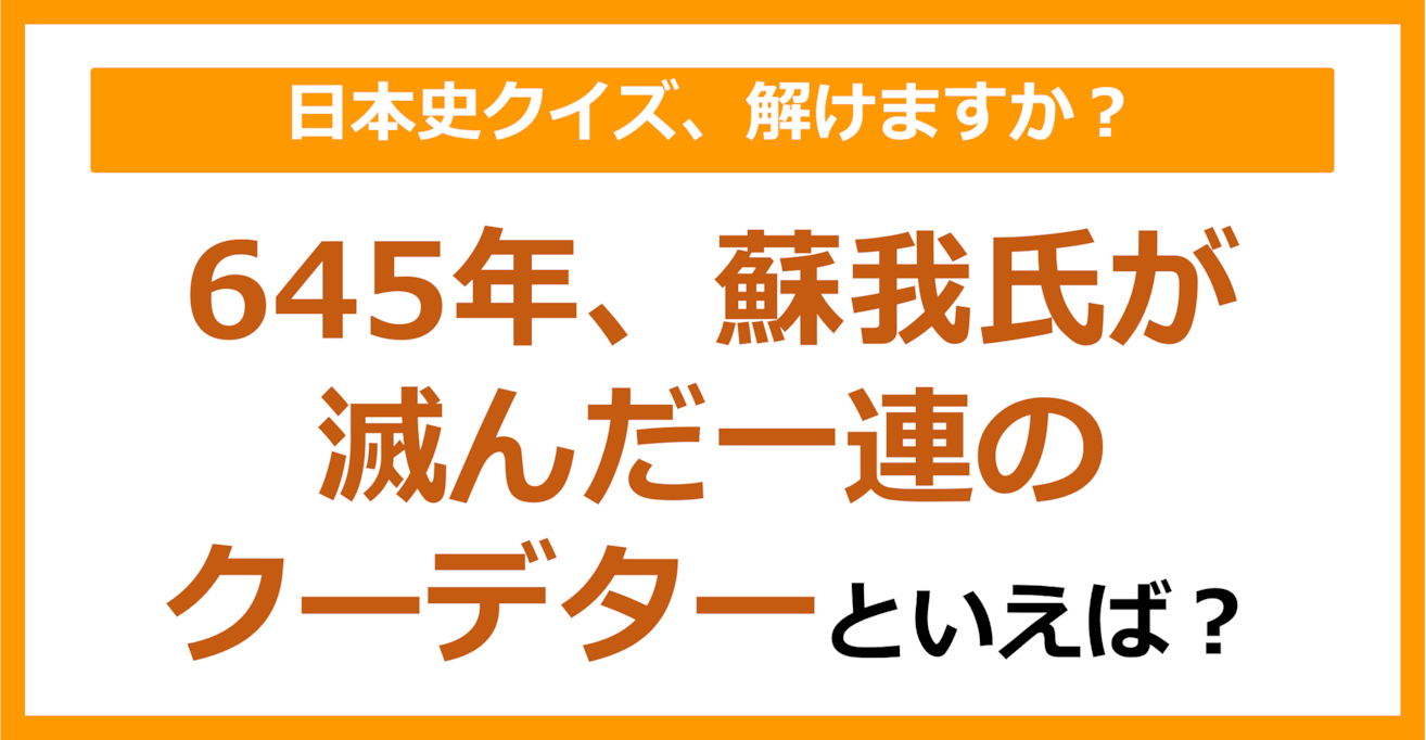 【日本史】645年、蘇我氏が滅んだ一連のクーデターといえば？（第93問）
