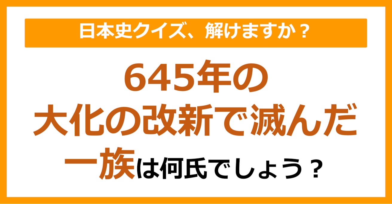 【日本史】645年の大化の改新で滅んだ一族は何氏でしょう？（第95問）