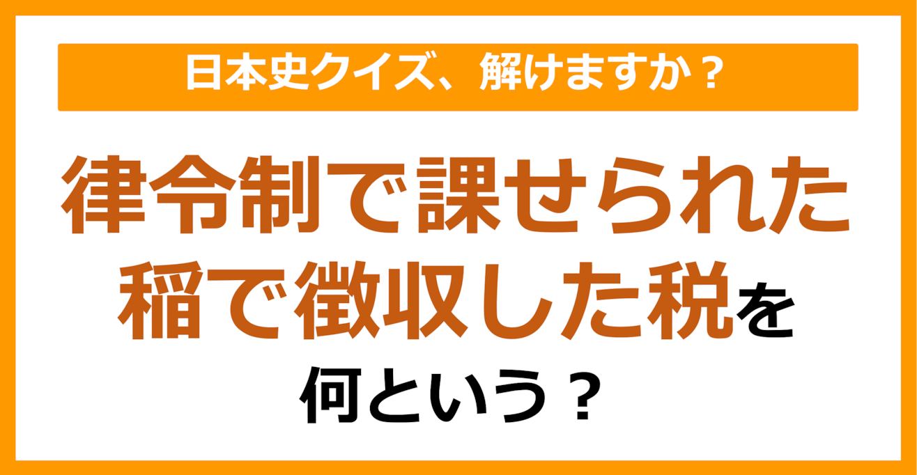 【日本史】律令制で課せられた稲で徴収した税を何という？（第99問）