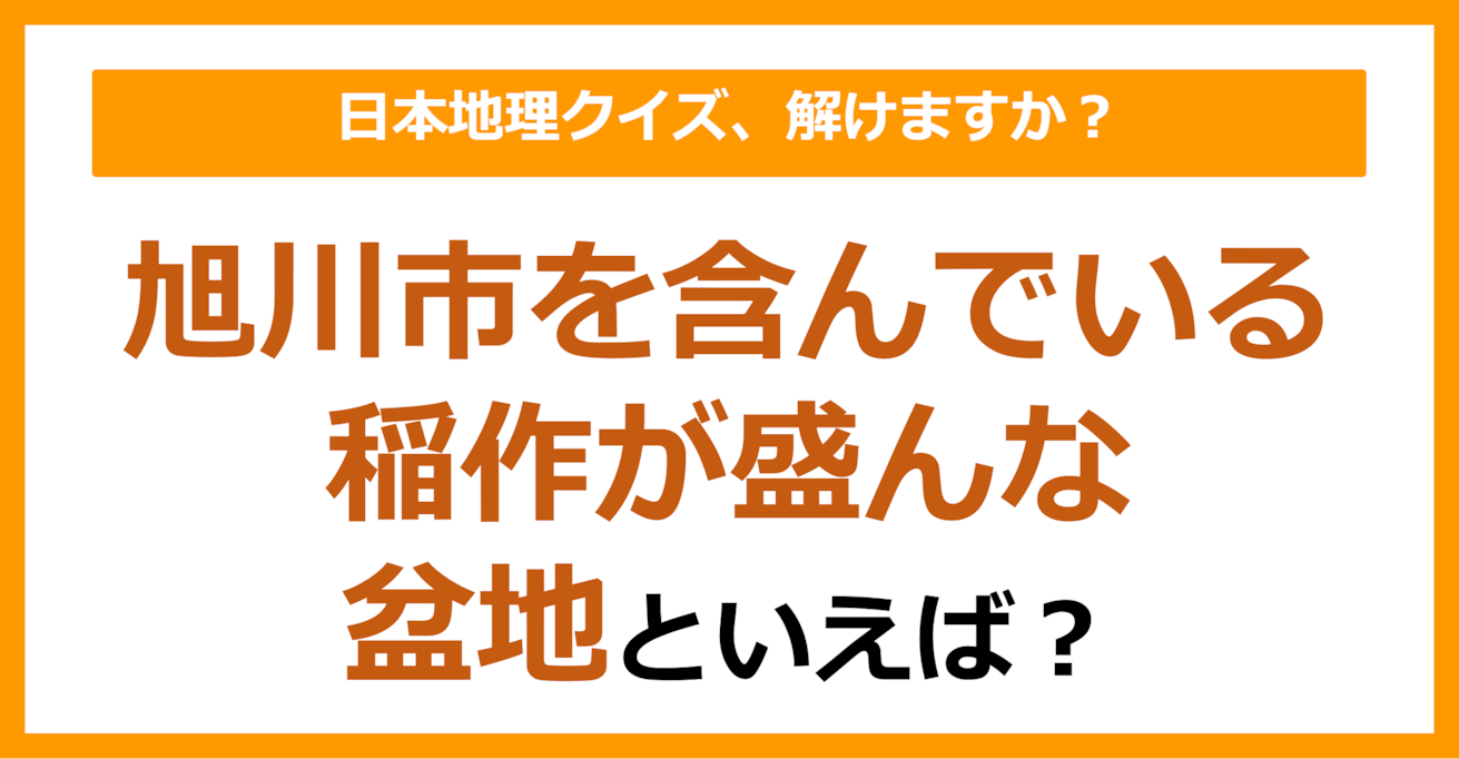 【日本地理】旭川市を含んでいる稲作が盛んな盆地といえば？（第180問）