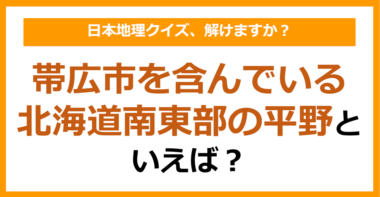 【日本地理】帯広市を含んでいる北海道南東部の平野といえば？（第181問）