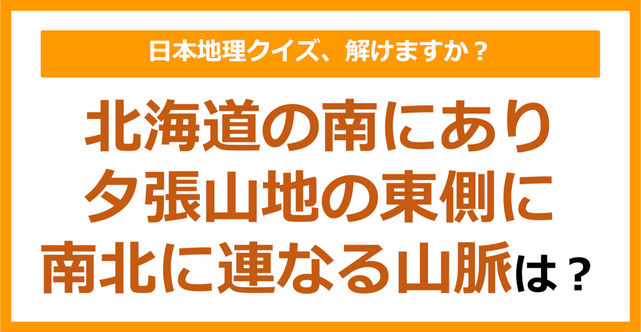 【日本地理】北海道の南にあり夕張山地の東側に南北に連なる山脈は？（第184問）