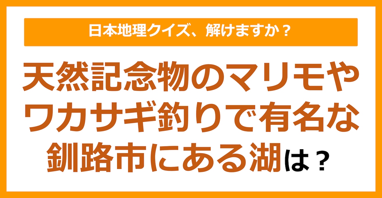 【日本地理】天然記念物のマリモやワカサギ釣りで有名な釧路市にある湖は？（第189問）