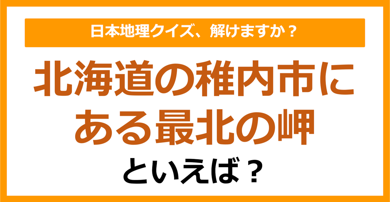 【日本地理】北海道の稚内市にある最北の岬といえば？（第191問）