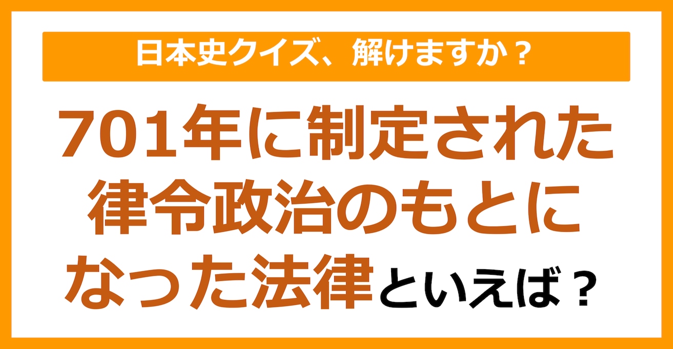 【日本史】701年に制定された律令政治のもとになった法律といえば？（第103問）
