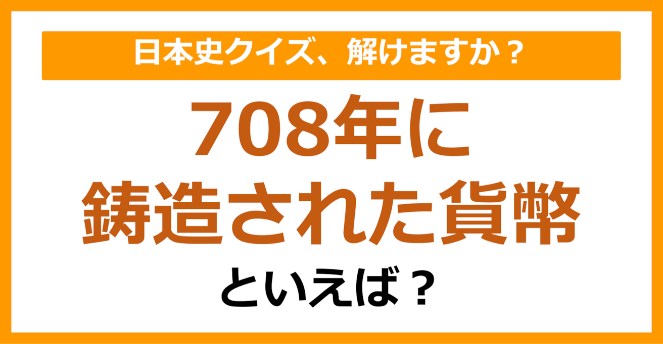 【日本史】708年に鋳造された貨幣といえば？（第104問）
