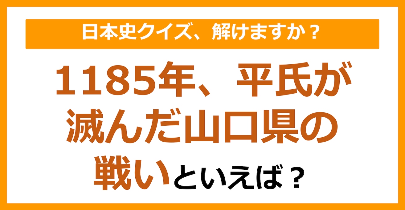 【日本史】1185年、平氏が滅んだ山口県の戦いといえば？（第117問）