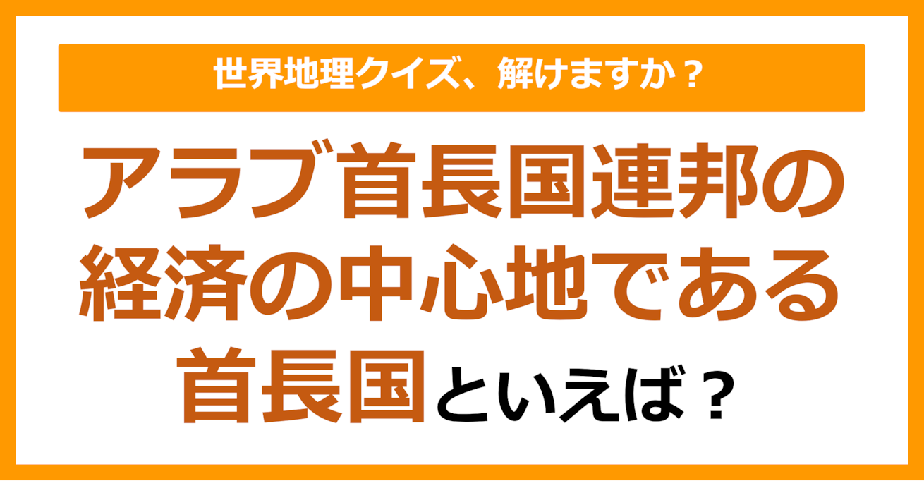 【世界地理】アラブ首長国連邦の経済の中心地である首長国といえば？（第340問）