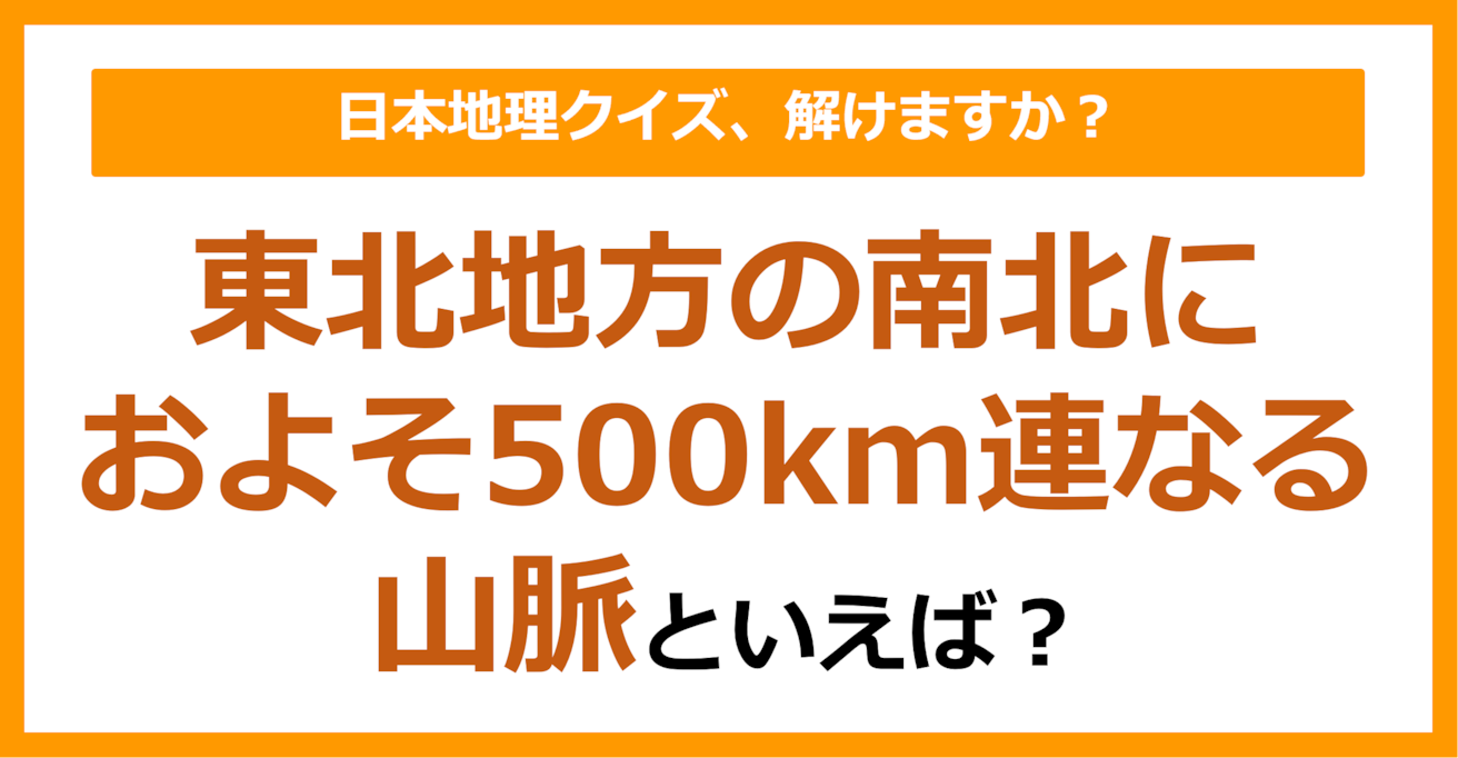 【日本地理】東北地方の南北におよそ500km連なる山脈といえば？（第212問）