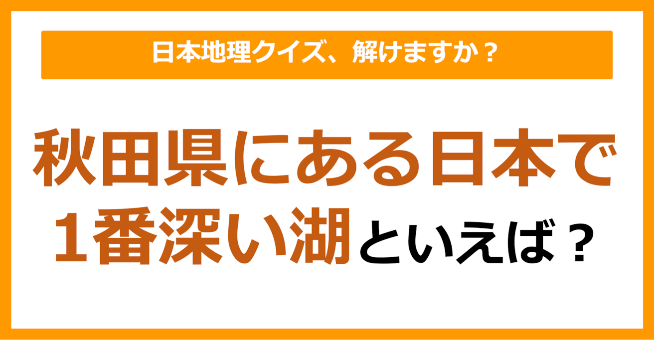 【日本地理】秋田県にある日本で1番深い湖といえば？（第215問）