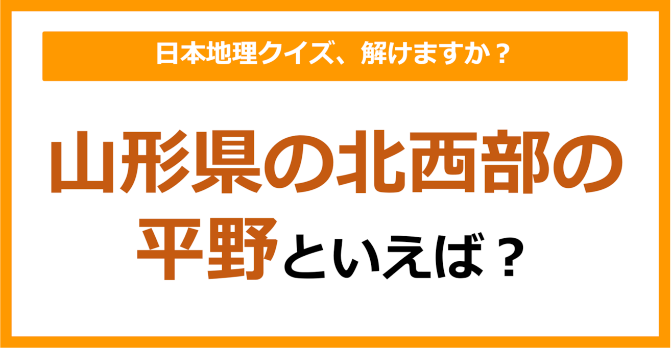 【日本地理】山形県の北西部の平野といえば？（第217問）
