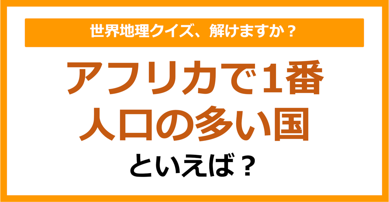 【世界地理】アフリカで1番人口の多い国といえば？（第348問）