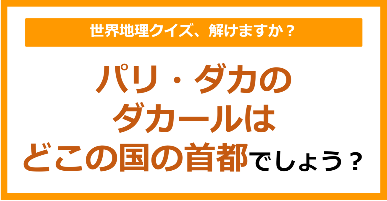 【世界地理】パリ・ダカのダカールはどこの国の首都でしょう？（第353問）