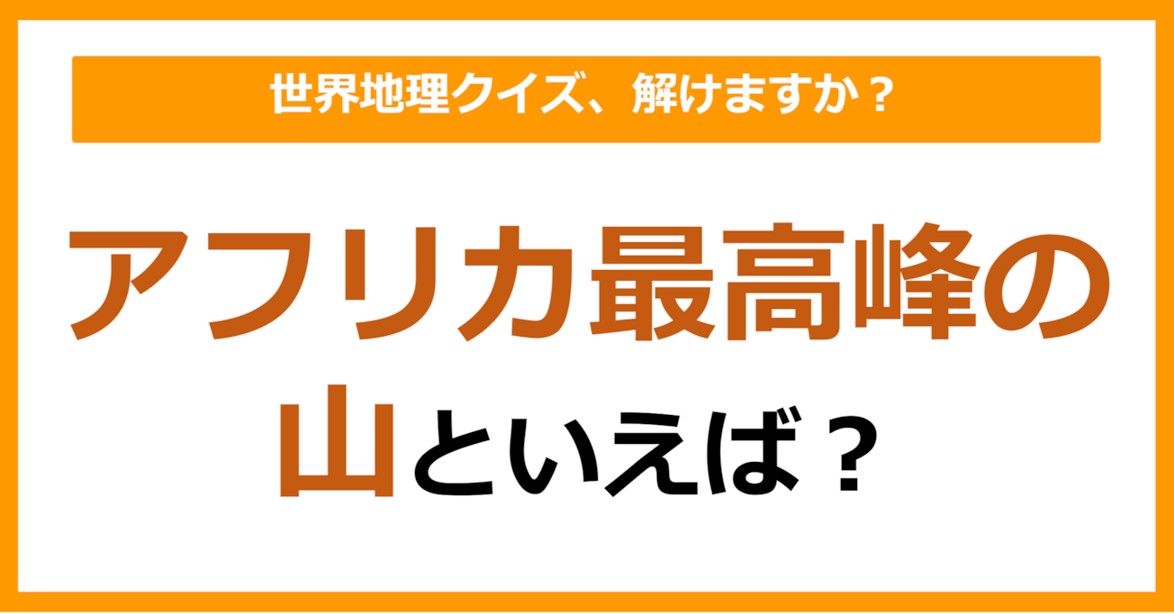 【世界地理】アフリカ最高峰の山といえば？（第358問）