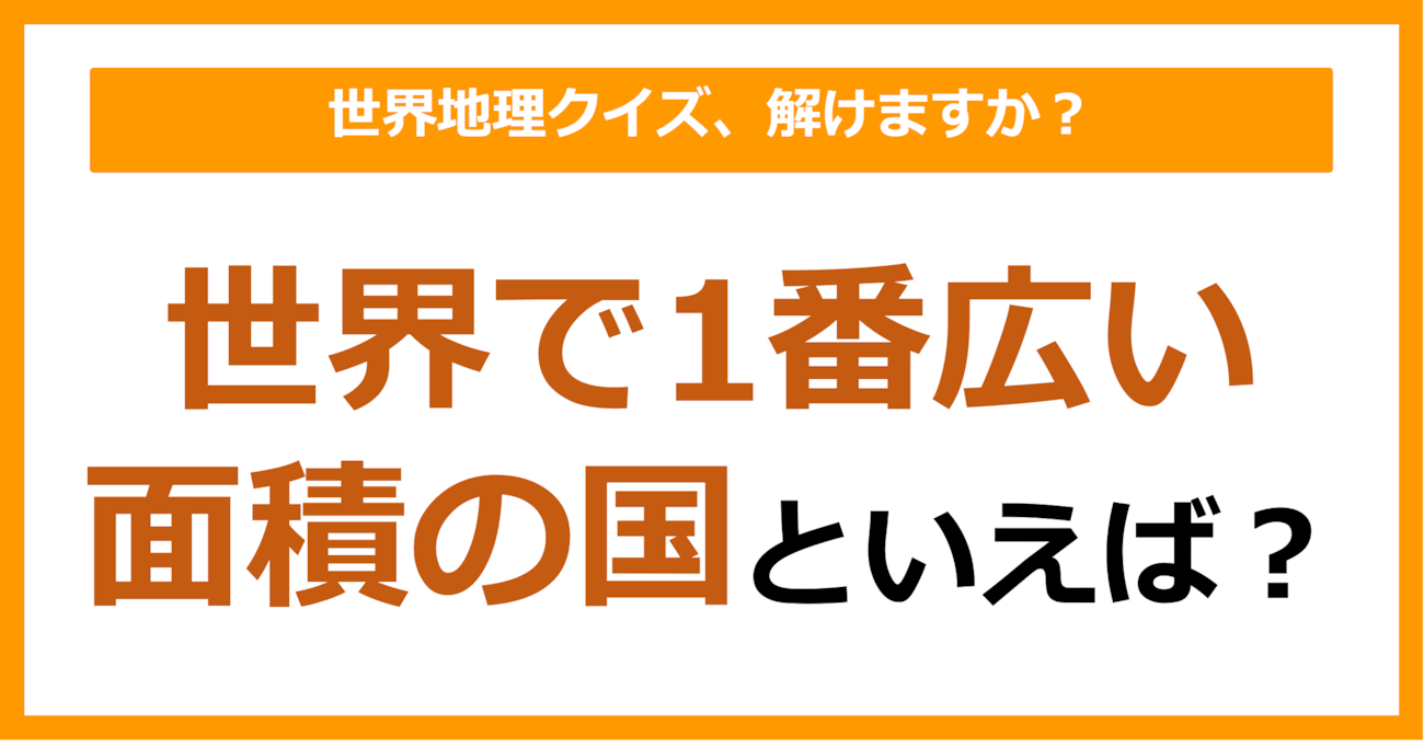 【世界地理】世界で1番広い面積の国といえば？（第371問）