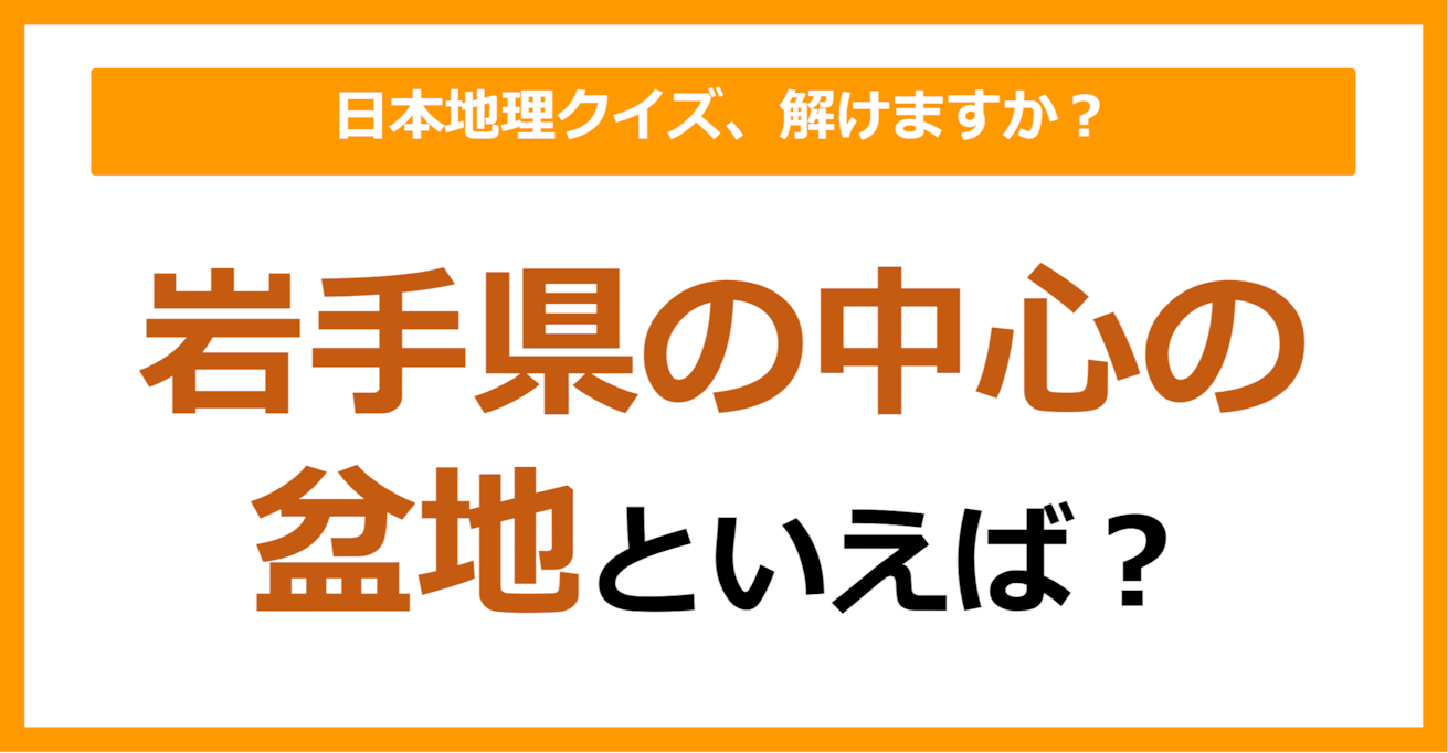 【日本地理】岩手県の中心の盆地といえば？（第218問）