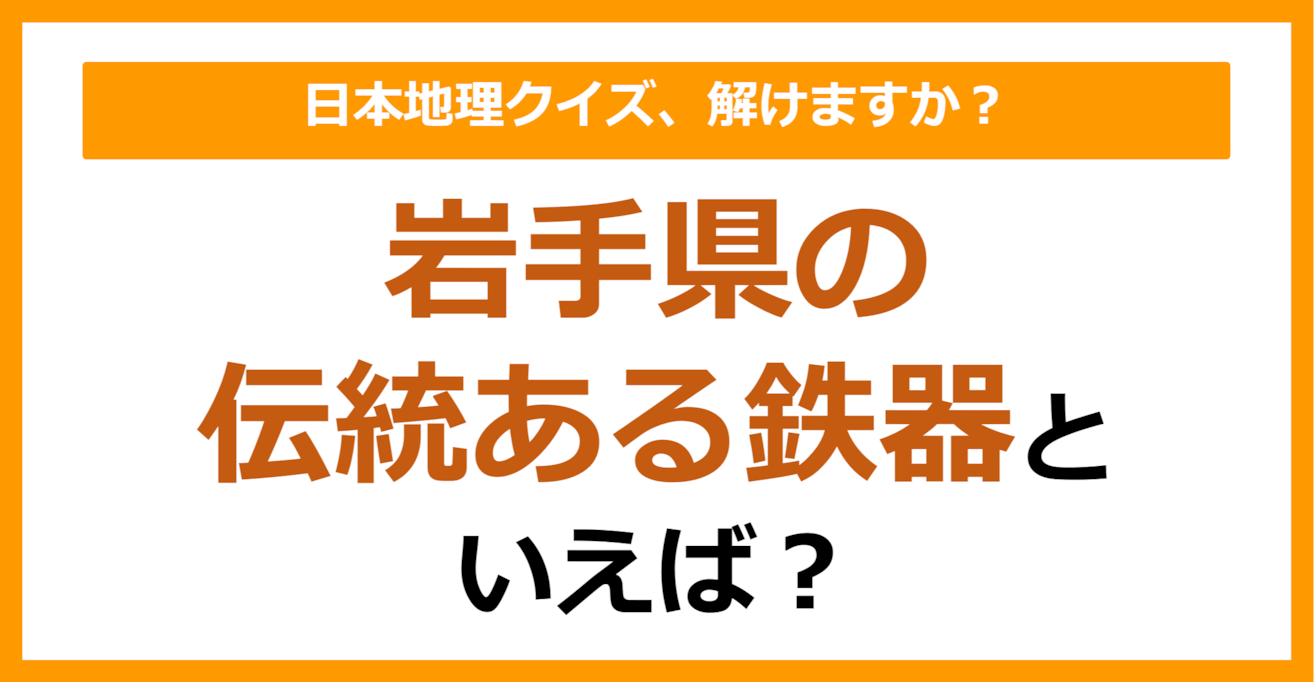 【日本地理】岩手県の伝統ある鉄器といえば？（第228問）