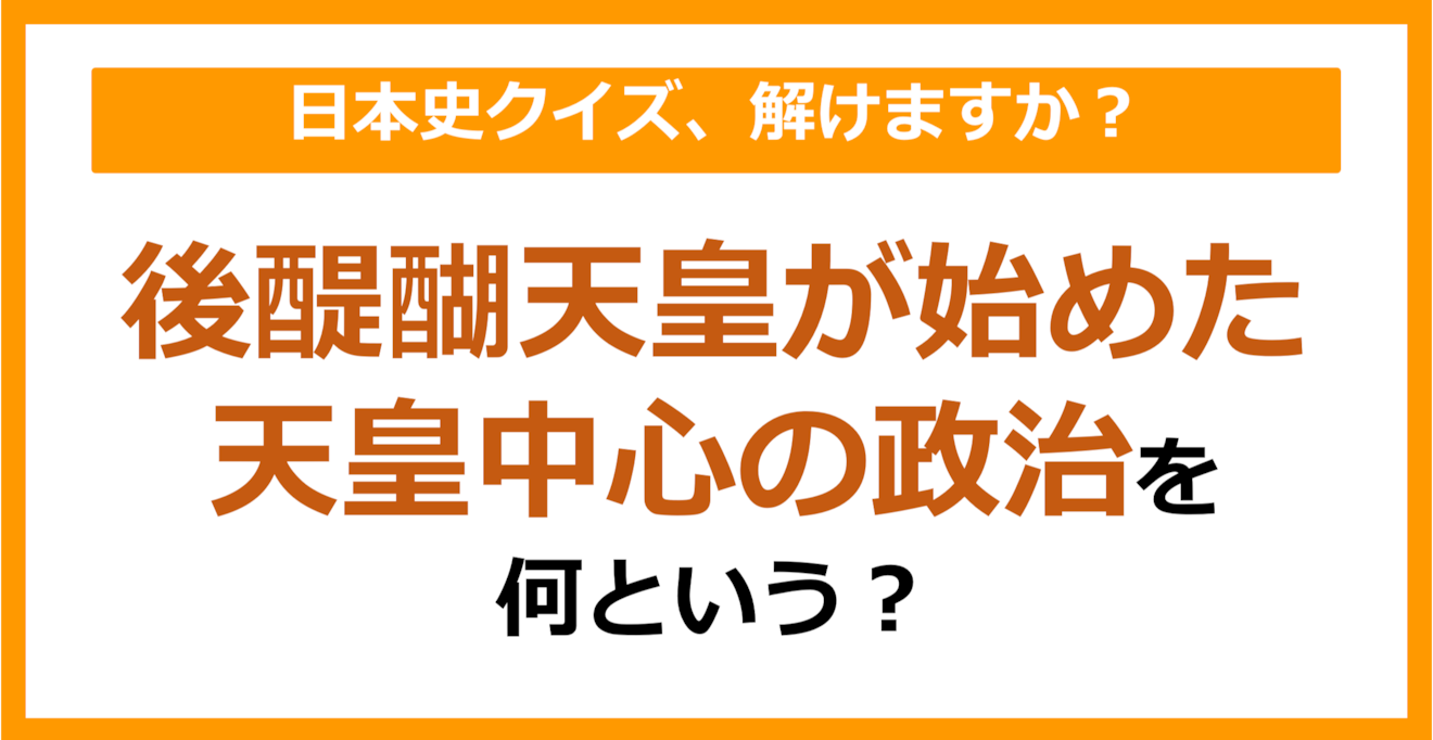 【日本史】後醍醐天皇が始めた、天皇中心の政治を何という？（第131問）