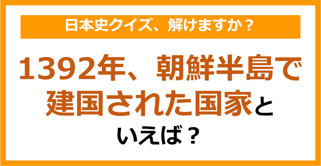 【日本史】1392年、朝鮮半島で建国された国家といえば？（第135問）