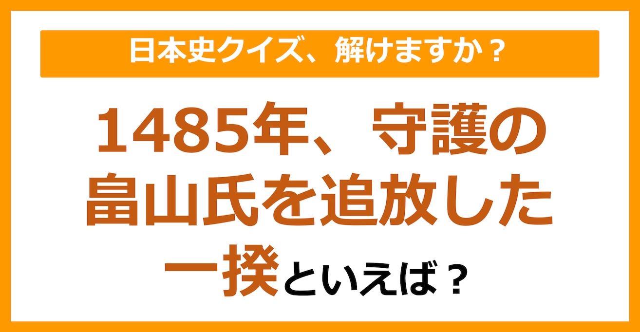 【日本史】1485年、守護の畠山氏を追放した一揆といえば？（第146問）
