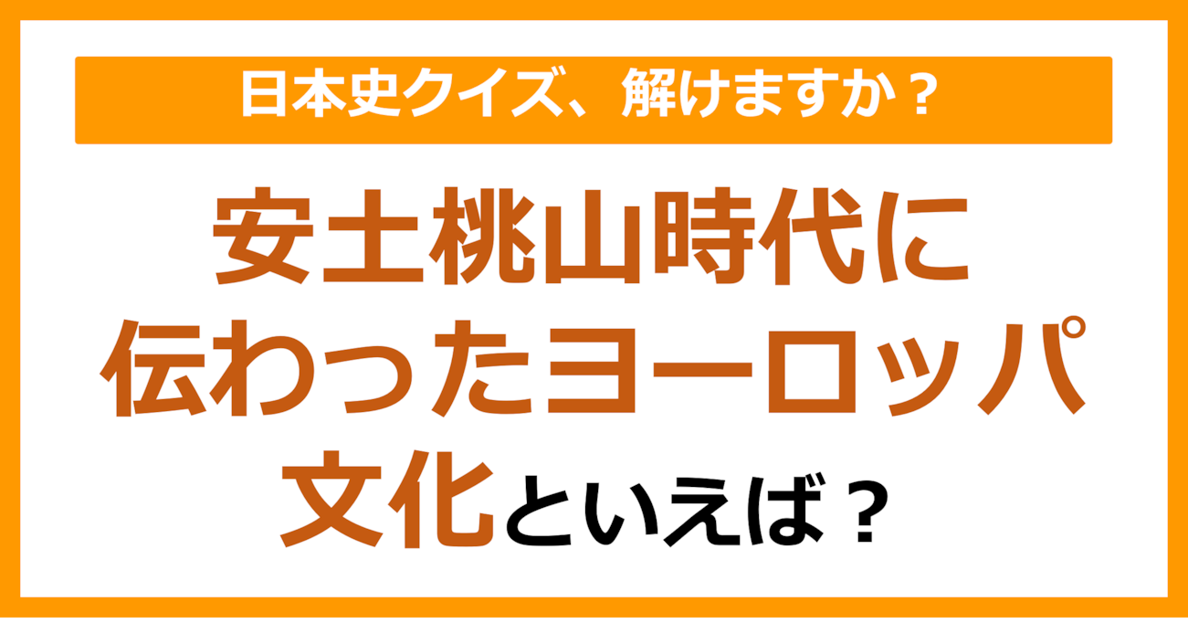 【日本史】安土桃山時代に伝わったヨーロッパ文化といえば？（第154問）