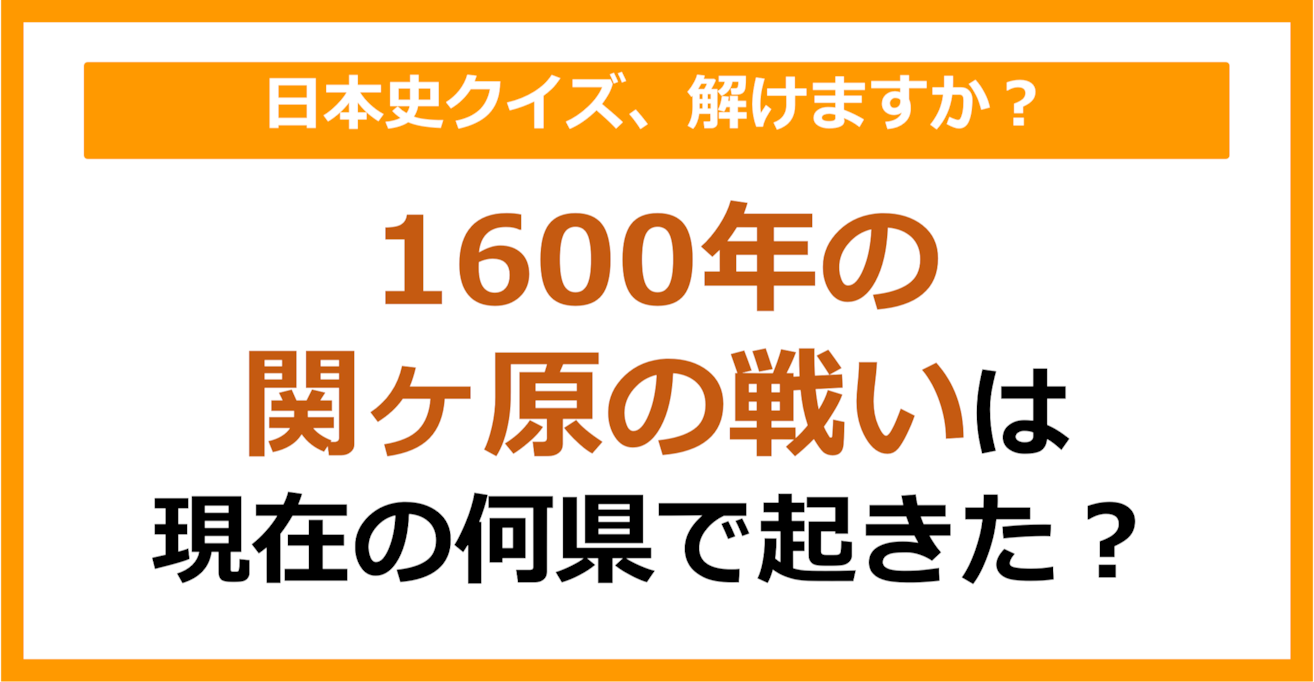 【日本史】1600年の関ヶ原の戦いは現在の何県で起きた？（第156問）