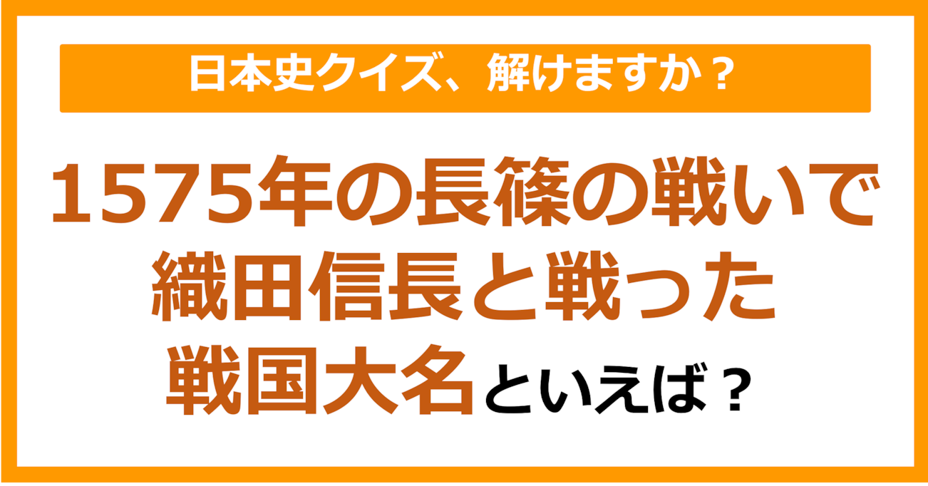 【日本史】1575年の長篠の戦いで織田信長と戦った戦国大名といえば？（第160問）