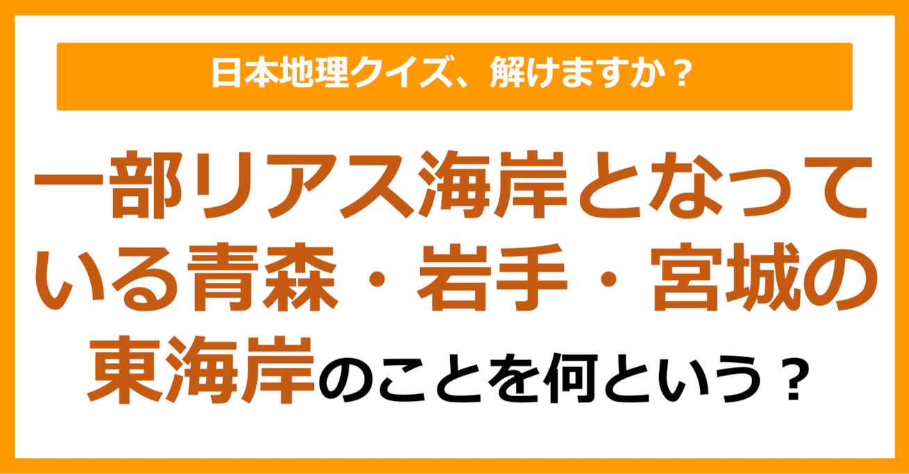 【日本地理】一部リアス海岸となっている青森・岩手・宮城の東海岸のことを何という？（第238問）